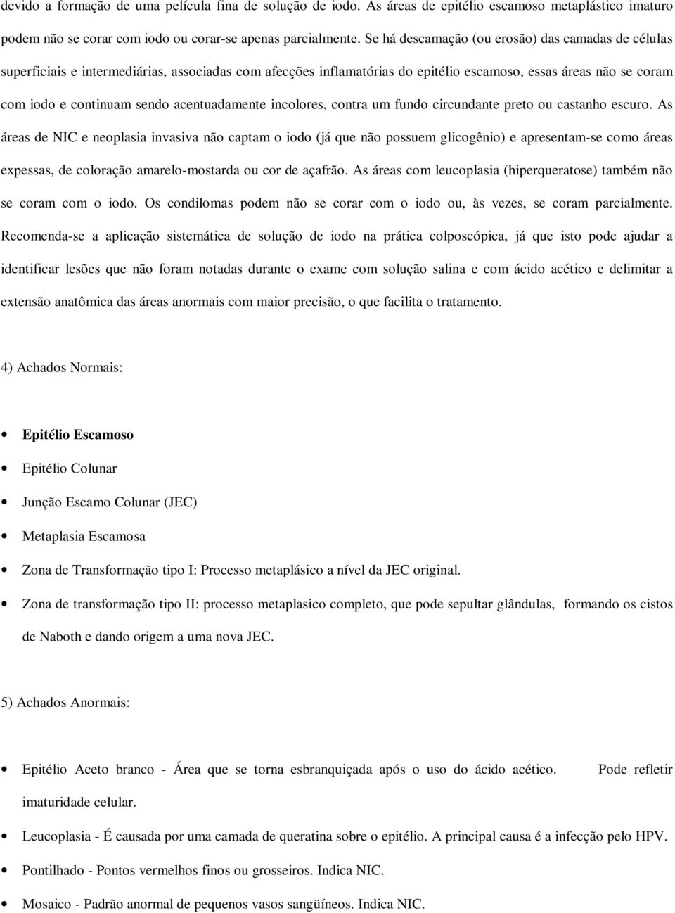 acentuadamente incolores, contra um fundo circundante preto ou castanho escuro.