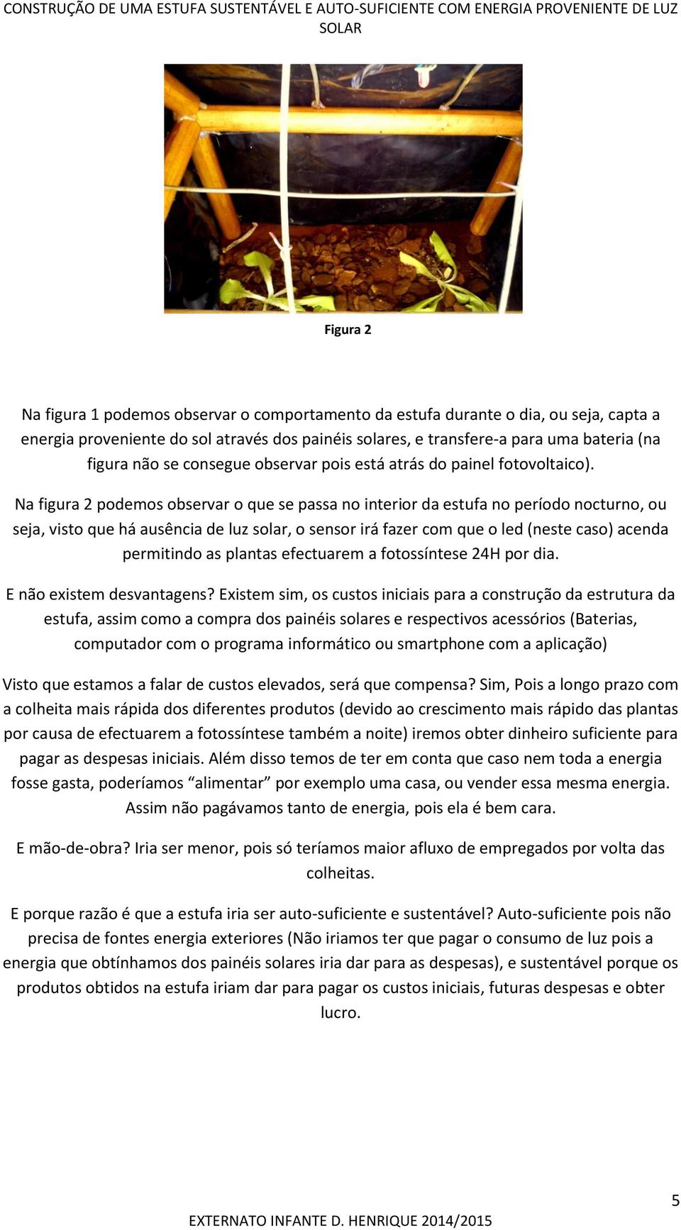 Na figura 2 podemos observar o que se passa no interior da estufa no período nocturno, ou seja, visto que há ausência de luz solar, o sensor irá fazer com que o led (neste caso) acenda permitindo as