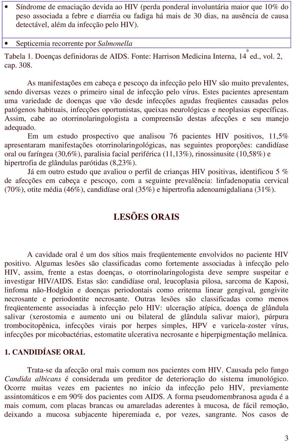 As manifestações em cabeça e pescoço da infecção pelo HIV são muito prevalentes, sendo diversas vezes o primeiro sinal de infecção pelo vírus.