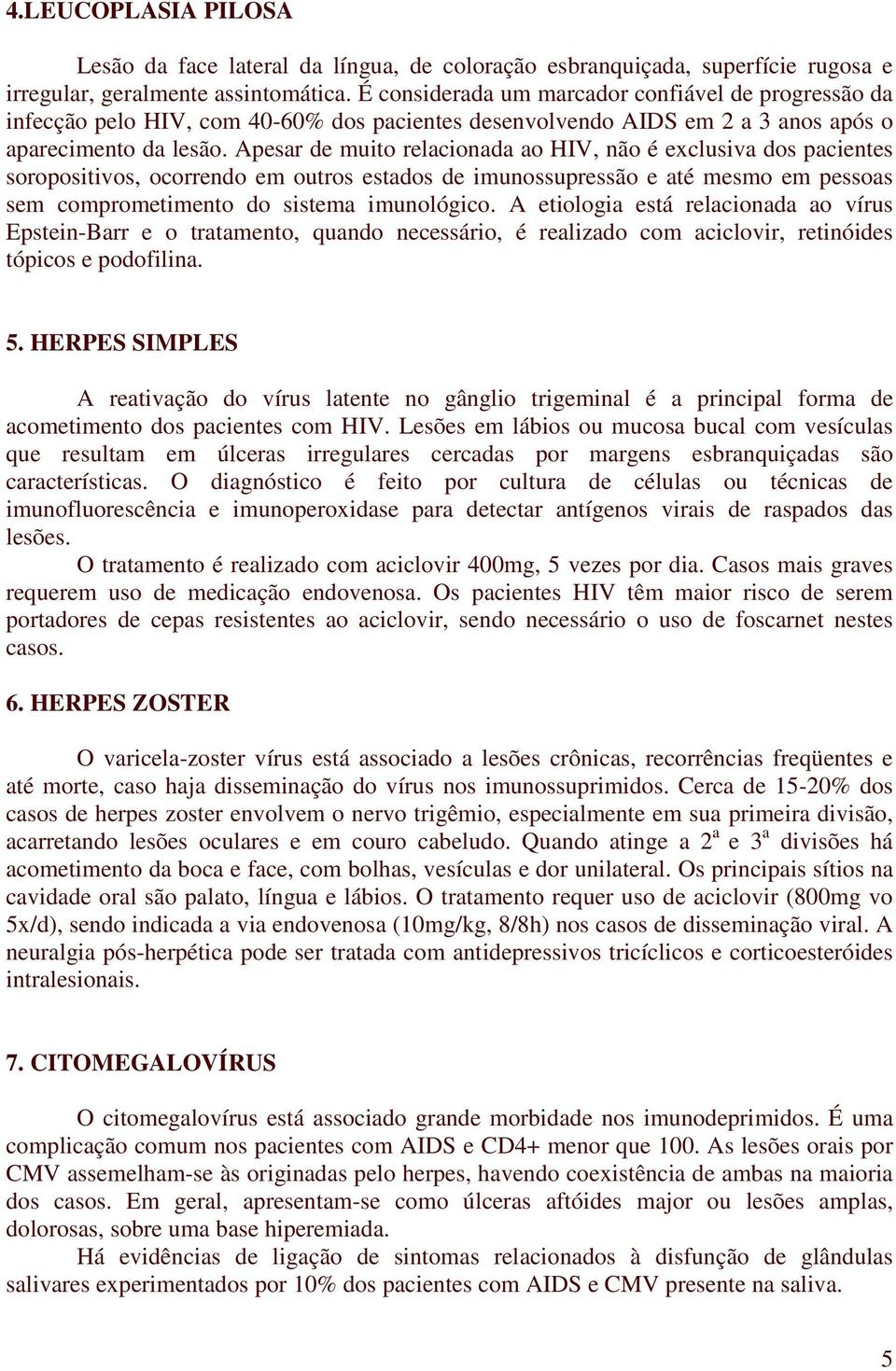 Apesar de muito relacionada ao HIV, não é exclusiva dos pacientes soropositivos, ocorrendo em outros estados de imunossupressão e até mesmo em pessoas sem comprometimento do sistema imunológico.