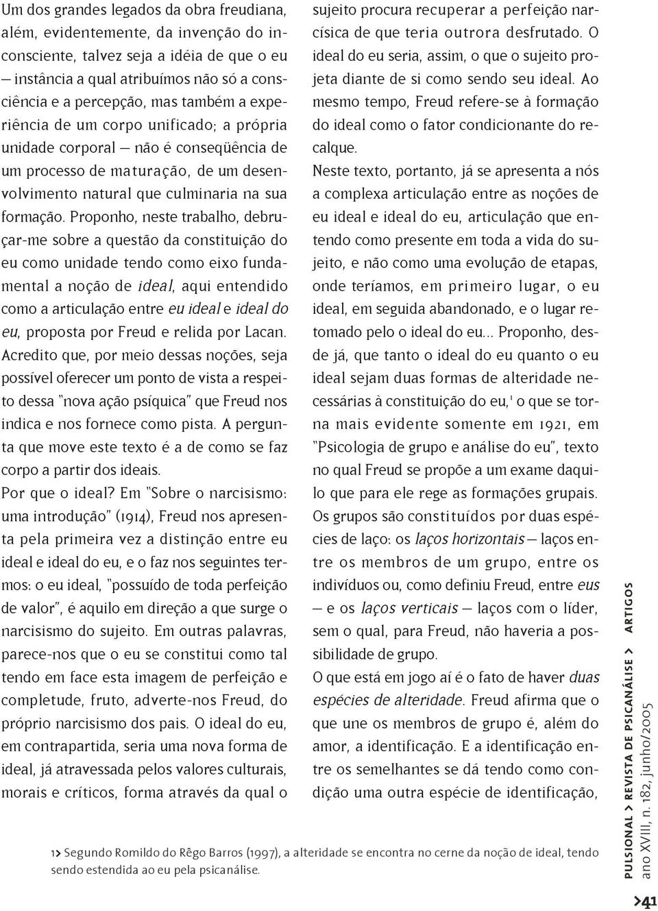 Proponho, neste trabalho, debruçar-me sobre a questão da constituição do eu como unidade tendo como eixo fundamental a noção de ideal, aqui entendido como a articulação entre eu ideal e ideal do eu,