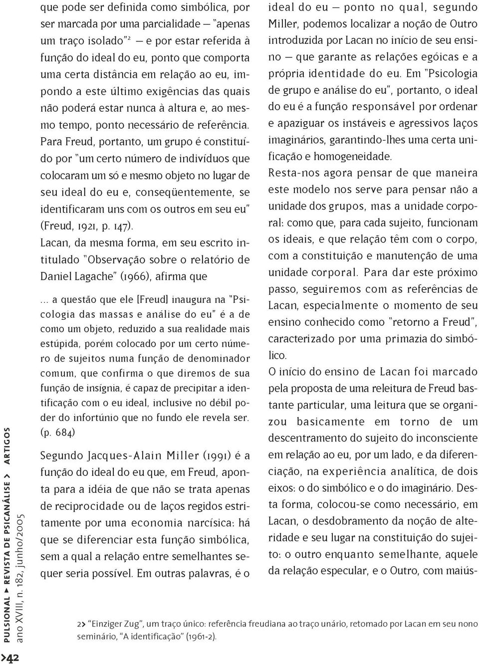 Para Freud, portanto, um grupo é constituído por um certo número de indivíduos que colocaram um só e mesmo objeto no lugar de seu ideal do eu e, conseqüentemente, se identificaram uns com os outros