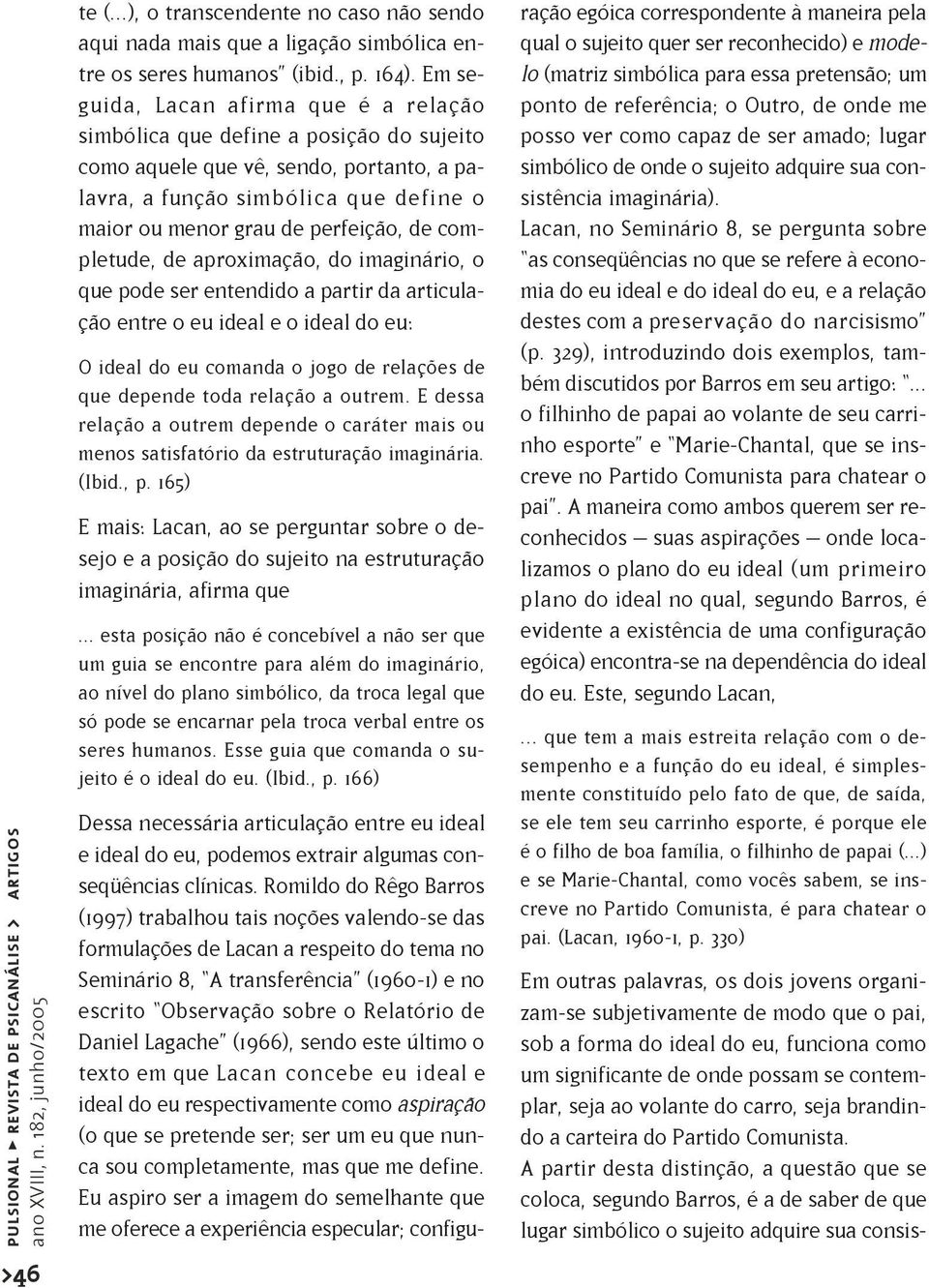 completude, de aproximação, do imaginário, o que pode ser entendido a partir da articulação entre o eu ideal e o ideal do eu: O ideal do eu comanda o jogo de relações de que depende toda relação a