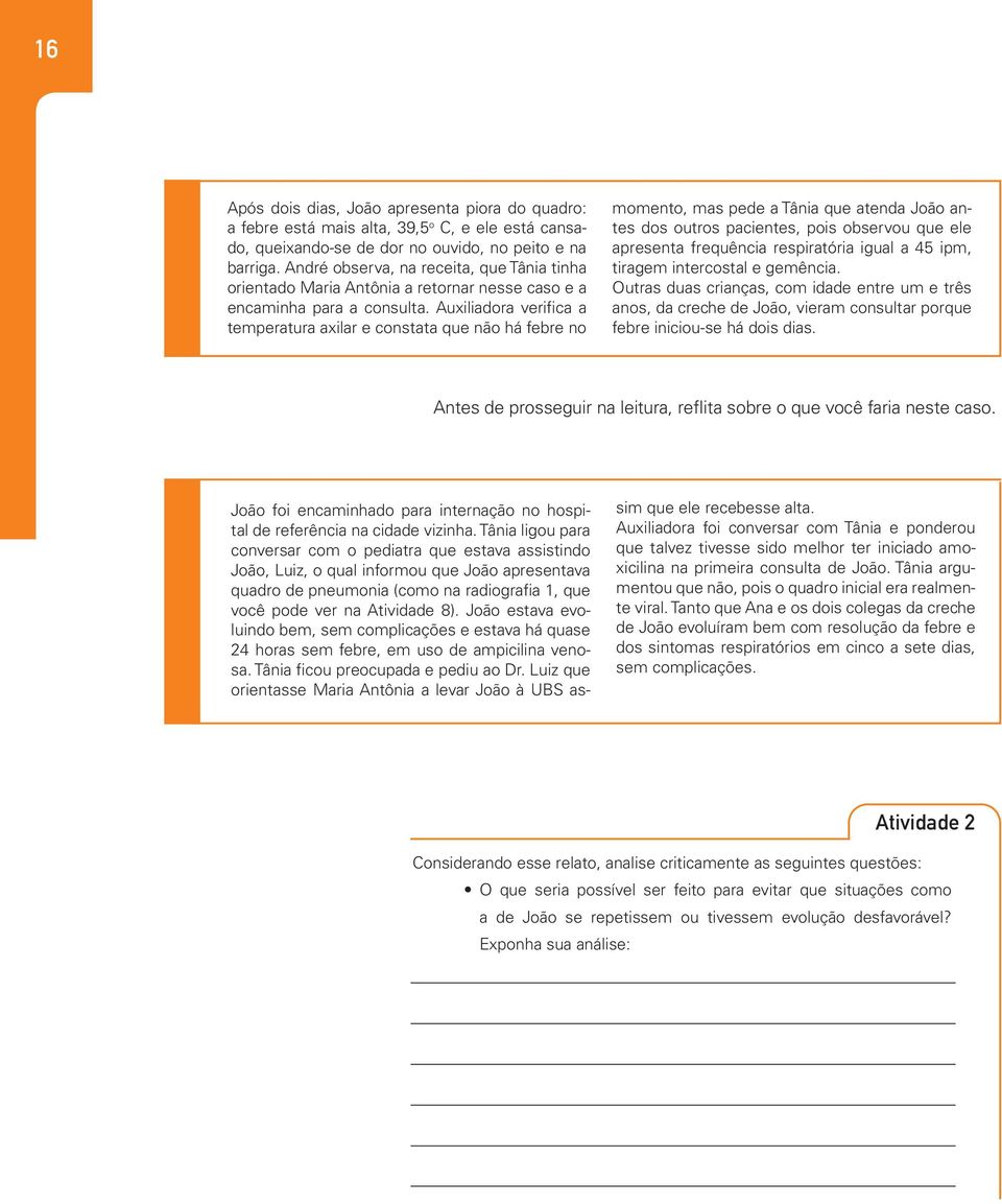 Auxiliadora verifica a temperatura axilar e constata que não há febre no momento, mas pede a Tânia que atenda João antes dos outros pacientes, pois observou que ele apresenta frequência respiratória