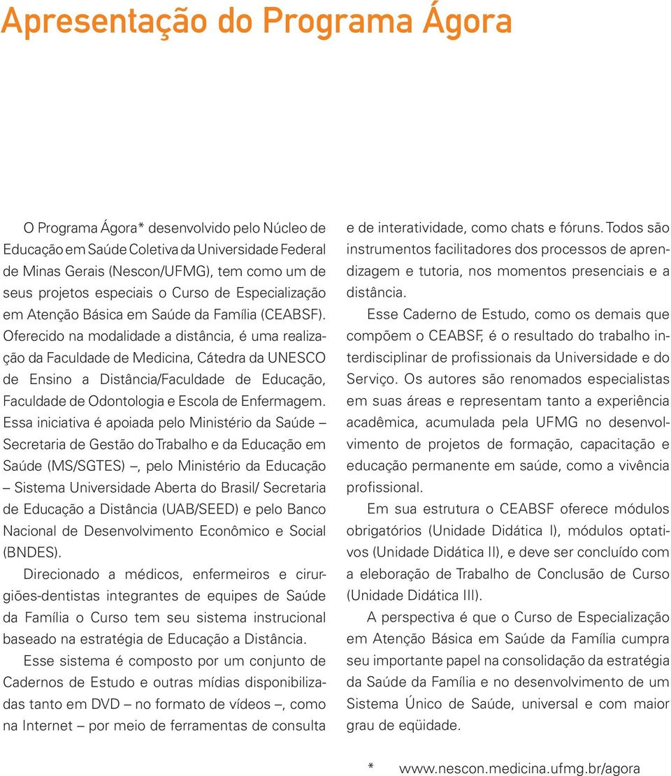 Oferecido na modalidade a distância, é uma realização da Faculdade de Medicina, Cátedra da UNESCO de Ensino a Distância/Faculdade de Educação, Faculdade de Odontologia e Escola de Enfermagem.