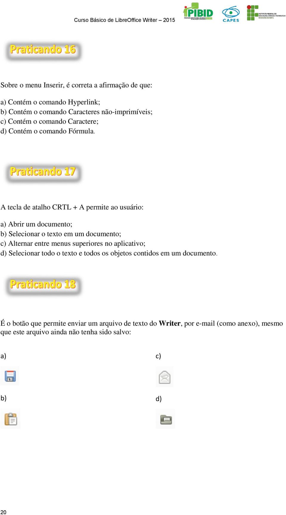 A tecla de atalho CRTL + A permite ao usuário: a) Abrir um documento; b) Selecionar o texto em um documento; c) Alternar entre menus