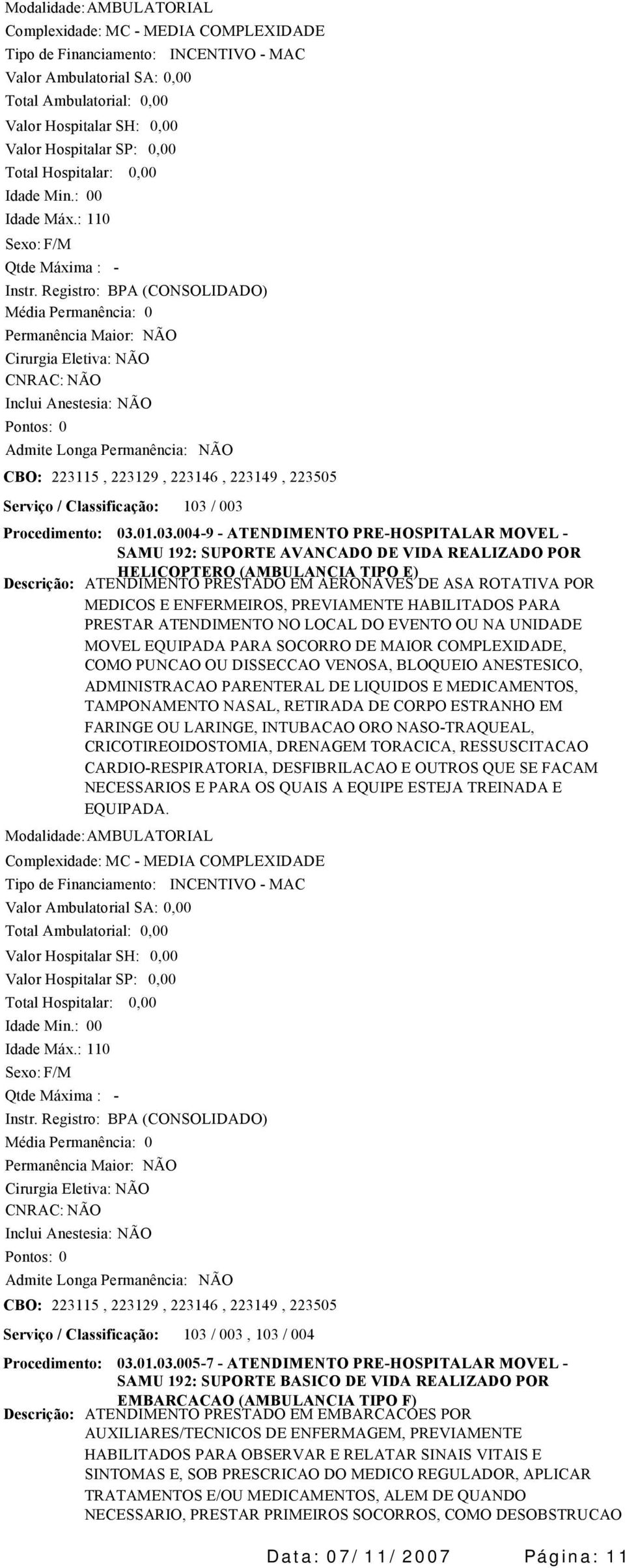 03.01.03.0049 ATENDIMENTO PREHOSPITALAR MOVEL SAMU 192: SUPORTE AVANCADO DE VIDA REALIZADO POR HELICOPTERO (AMBULANCIA TIPO E) ATENDIMENTO PRESTADO EM AERONAVES DE ASA ROTATIVA POR MEDICOS E