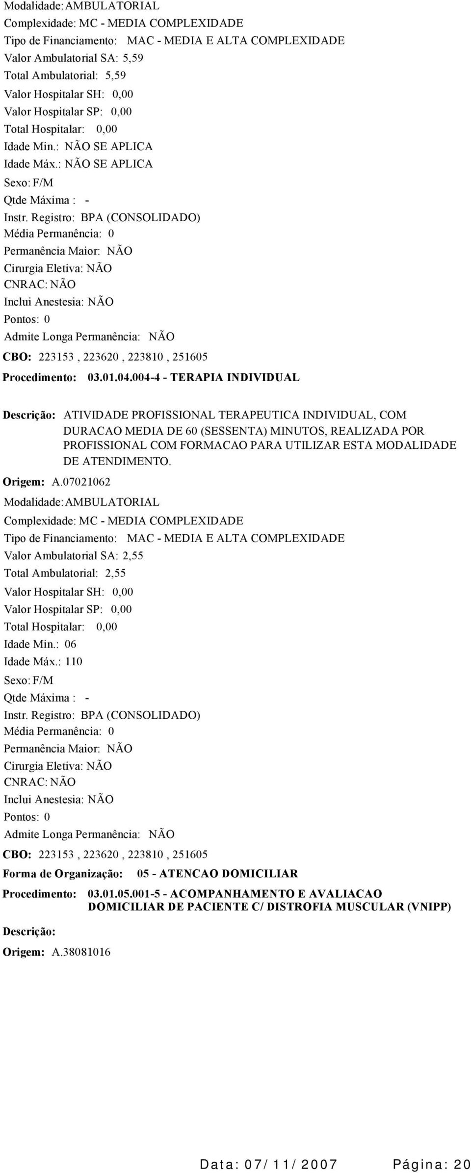 07021062 ATIVIDADE PROFISSIONAL TERAPEUTICA INDIVIDUAL, COM DURACAO MEDIA DE 60 (SESSENTA) MINUTOS, REALIZADA POR PROFISSIONAL COM FORMACAO PARA UTILIZAR ESTA MODALIDADE DE ATENDIMENTO.