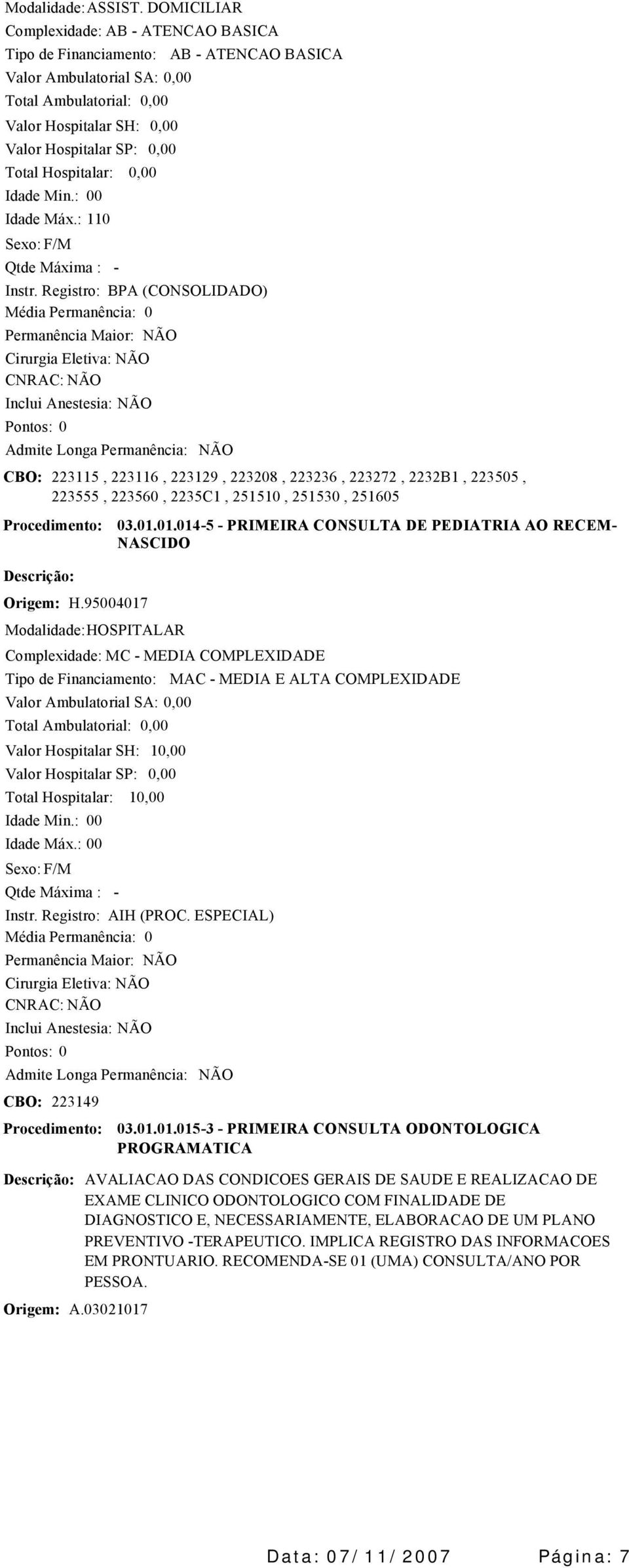 Modalidade: HOSPITALAR 03.01.01.0145 PRIMEIRA CONSULTA DE PEDIATRIA AO RECEM NASCIDO Complexidade: MC MEDIA COMPLEXIDADE Valor Ambulatorial SA: Idade Máx.: 00 1 1 Instr. Registro: AIH (PROC.