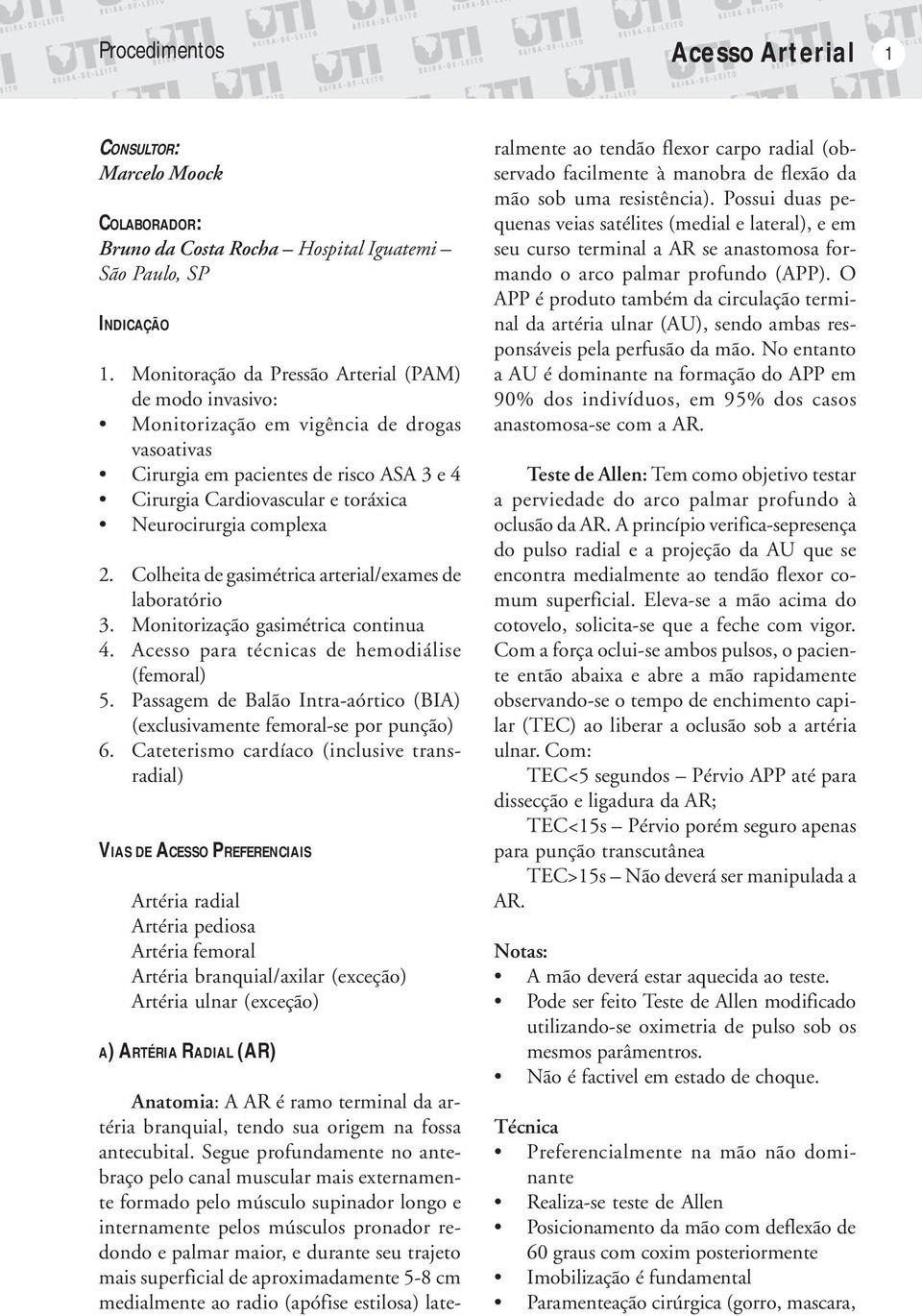 complexa 2. Colheita de gasimétrica arterial/exames de laboratório 3. Monitorização gasimétrica continua 4. Acesso para técnicas de hemodiálise (femoral) 5.