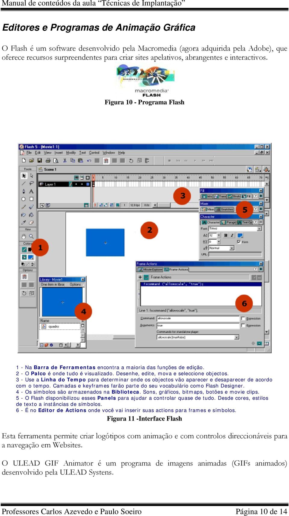 3 - Use a Linha do Tempo para determinar onde os objectos vão aparecer e desaparecer de acordo com o tempo. Camadas e keyframes farão parte do seu vocabulário como Flash Designer.