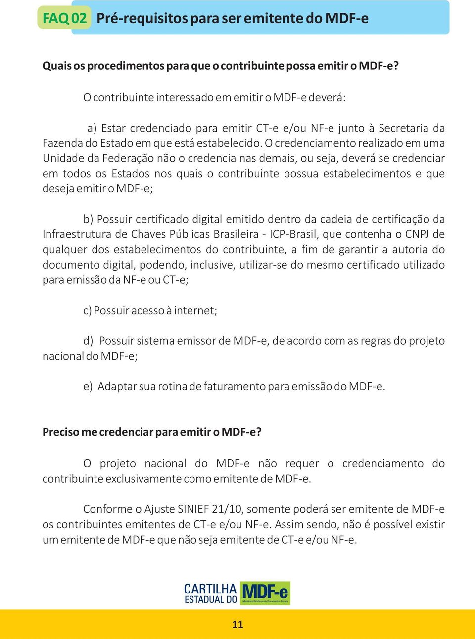 O credenciamento realizado em uma Unidade da Federação não o credencia nas demais, ou seja, deverá se credenciar em todos os Estados nos quais o contribuinte possua estabelecimentos e que deseja