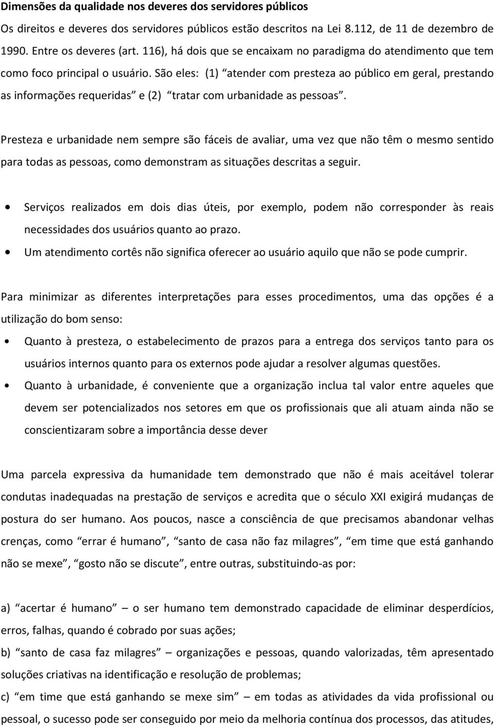 São eles: (1) atender com presteza ao público em geral, prestando as informações requeridas e (2) tratar com urbanidade as pessoas.