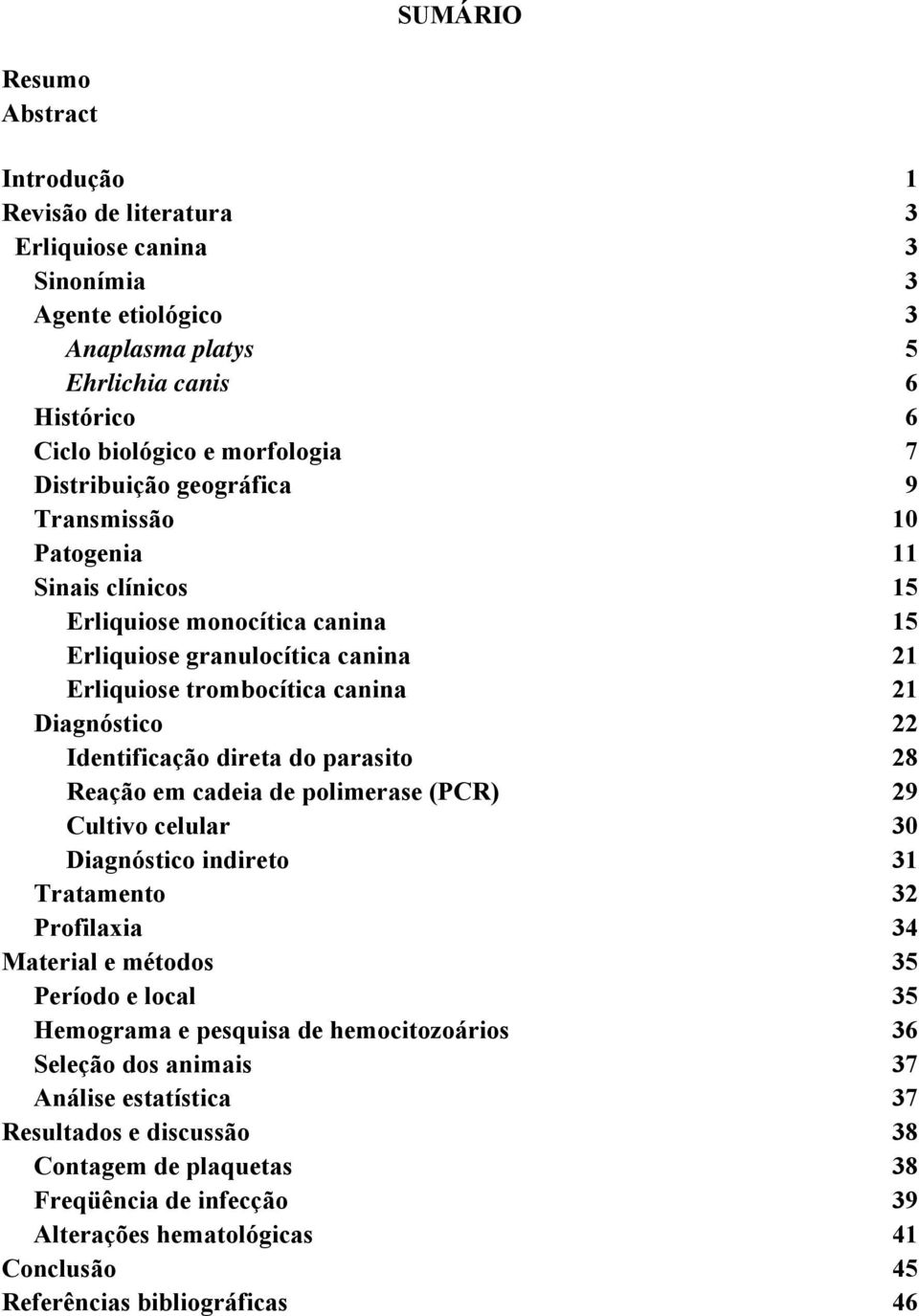 Identificação direta do parasito 28 Reação em cadeia de polimerase (PCR) 29 Cultivo celular 30 Diagnóstico indireto 31 Tratamento 32 Profilaxia 34 Material e métodos 35 Período e local 35 Hemograma e