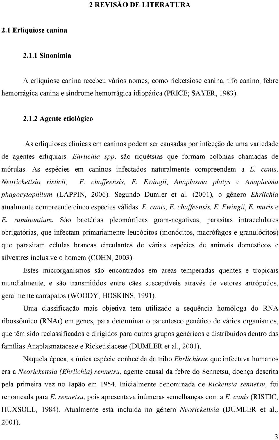 são riquétsias que formam colônias chamadas de mórulas. As espécies em caninos infectados naturalmente compreendem a E. canis, Neorickettsia risticii, E. chaffeensis, E.