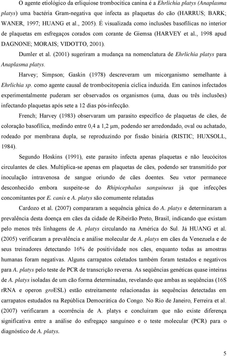 (2001) sugeriram a mudança na nomenclatura de Ehrlichia platys para Anaplasma platys. Harvey; Simpson; Gaskin (1978) descreveram um micorganismo semelhante à Ehrlichia sp.