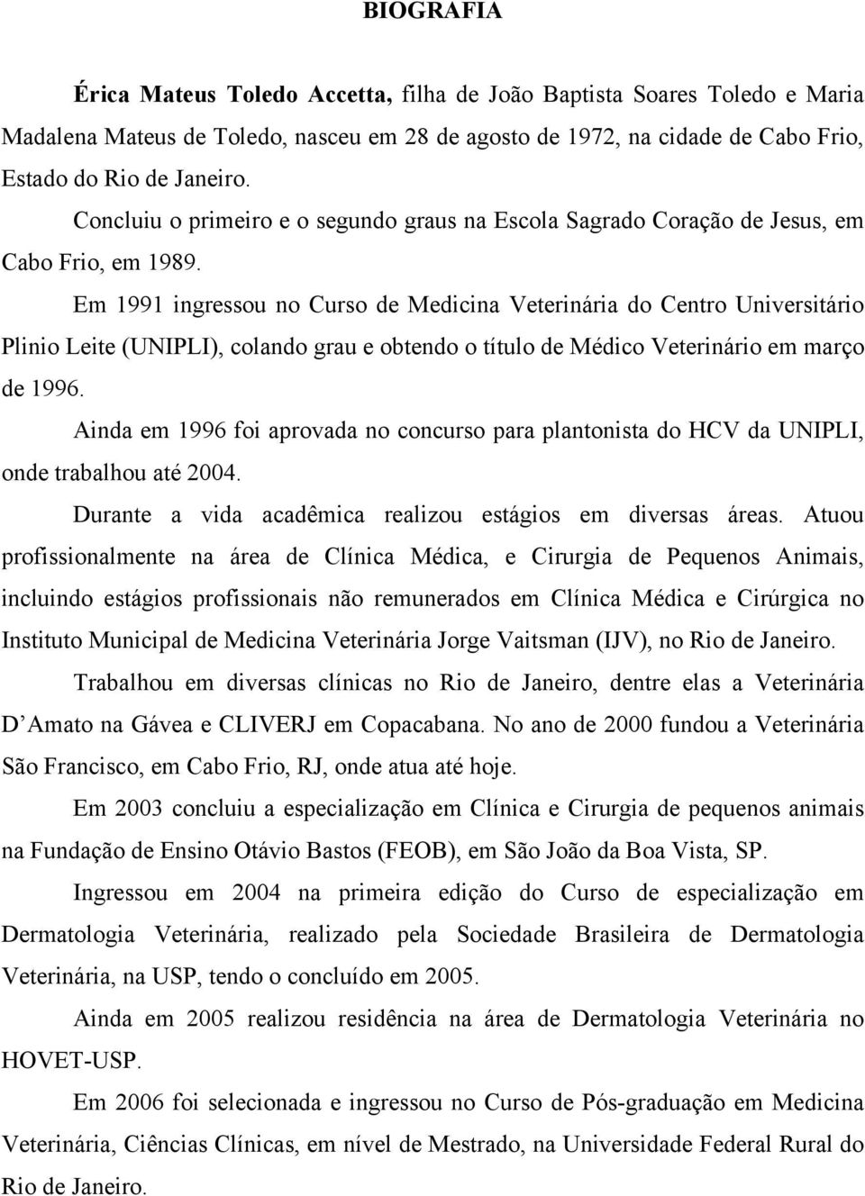 Em 1991 ingressou no Curso de Medicina Veterinária do Centro Universitário Plinio Leite (UNIPLI), colando grau e obtendo o título de Médico Veterinário em março de 1996.