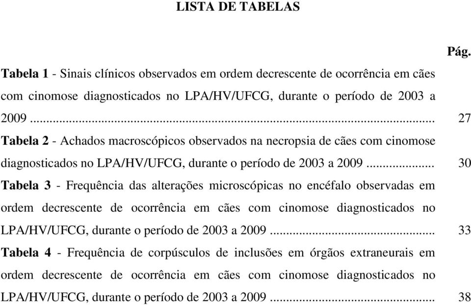 .. 30 Tabela 3 - Frequência das alterações microscópicas no encéfalo observadas em ordem decrescente de ocorrência em cães com cinomose diagnosticados no LPA/HV/UFCG, durante o