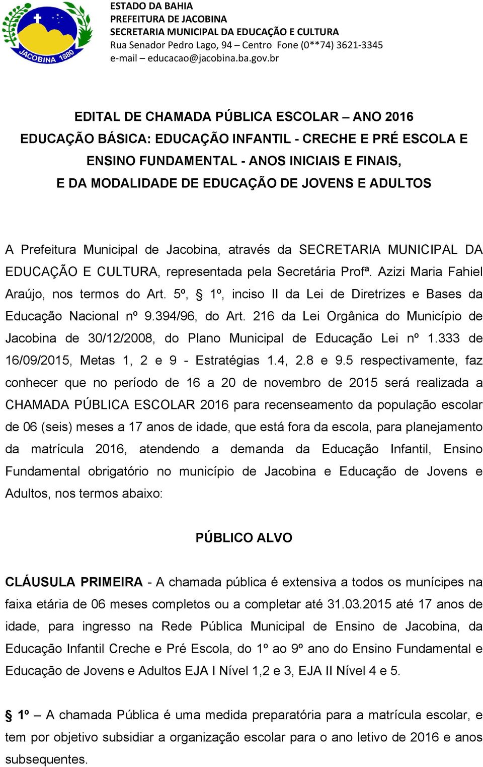 5º, 1º, inciso II da Lei de Diretrizes e Bases da Educação Nacional nº 9.394/96, do Art. 216 da Lei Orgânica do Município de Jacobina de 30/12/2008, do Plano Municipal de Educação Lei nº 1.