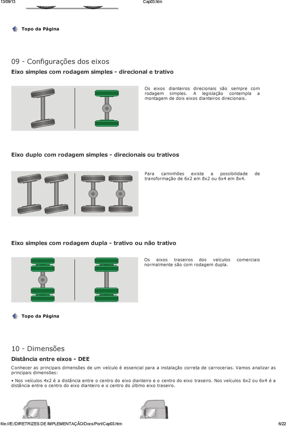 Eixo duplo com rodagem simples - direcionais ou trativos Para caminhões existe a possibilidade de transformação de 6x2 em 8x2 ou 6x4 em 8x4.