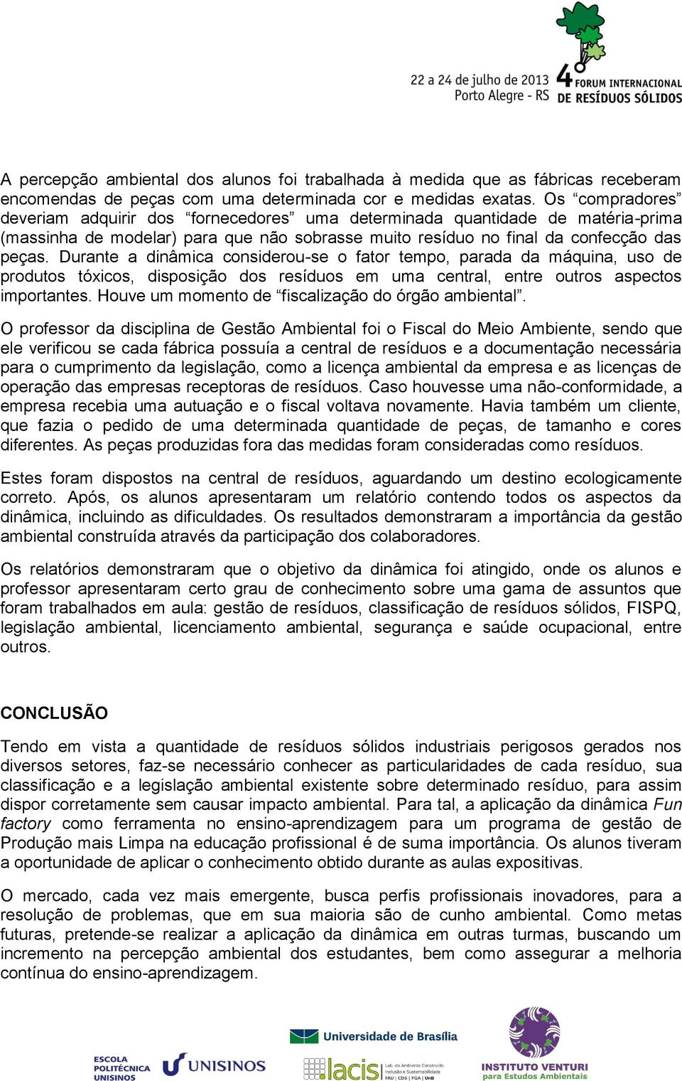 Durante a dinâmica considerou-se o fator tempo, parada da máquina, uso de produtos tóxicos, disposição dos resíduos em uma central, entre outros aspectos importantes.