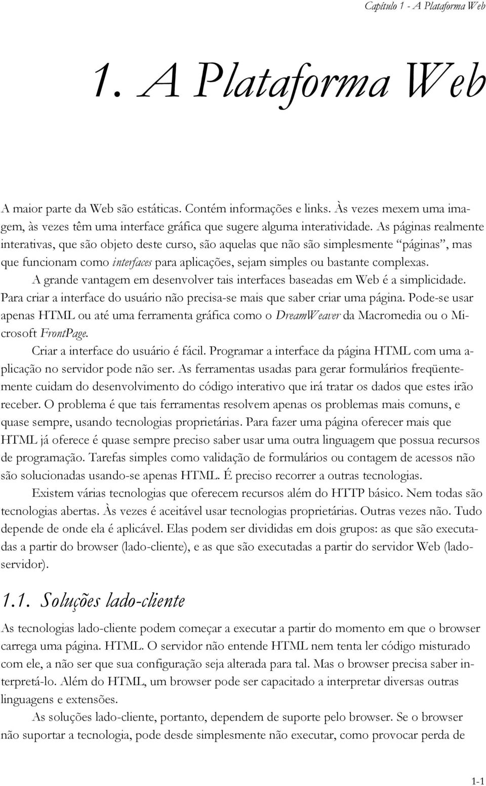 As páginas realmente interativas, que são objeto deste curso, são aquelas que não são simplesmente páginas, mas que funcionam como interfaces para aplicações, sejam simples ou bastante complexas.