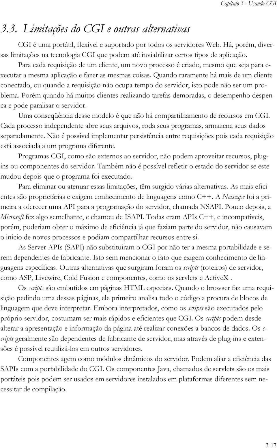 Para cada requisição de um cliente, um novo processo é criado, mesmo que seja para e- xecutar a mesma aplicação e fazer as mesmas coisas.