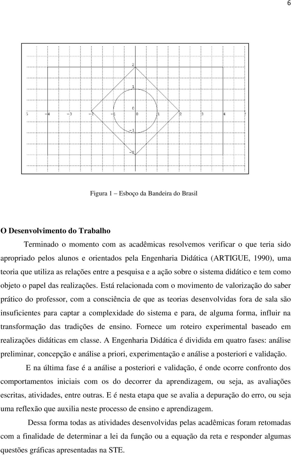 Está relacionada com o movimento de valorização do saber prático do professor, com a consciência de que as teorias desenvolvidas fora de sala são insuficientes para captar a complexidade do sistema e