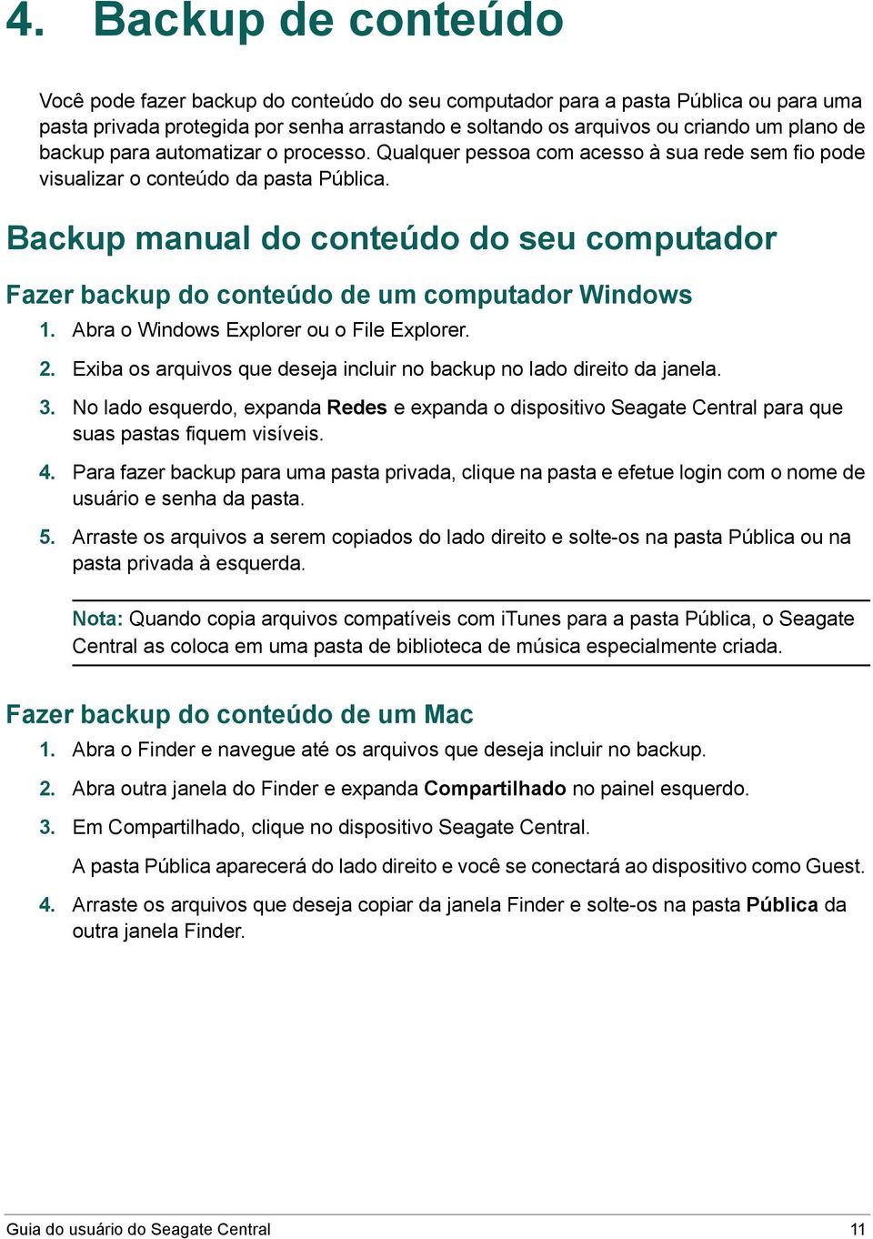 Backup manual do conteúdo do seu computador Fazer backup do conteúdo de um computador Windows 1. Abra o Windows Explorer ou o File Explorer. 2.