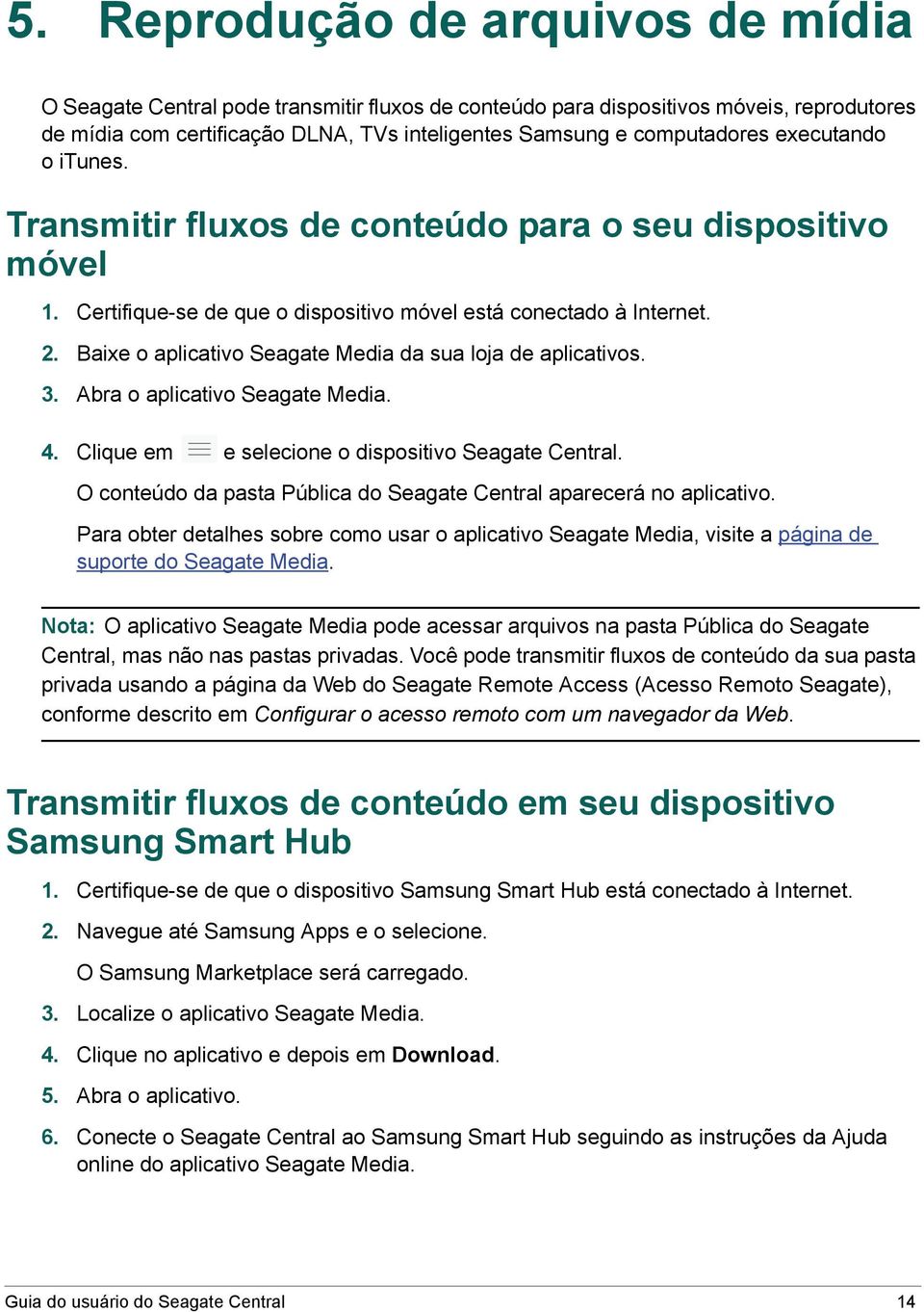 Baixe o aplicativo Seagate Media da sua loja de aplicativos. 3. Abra o aplicativo Seagate Media. 4. Clique em e selecione o dispositivo Seagate Central.