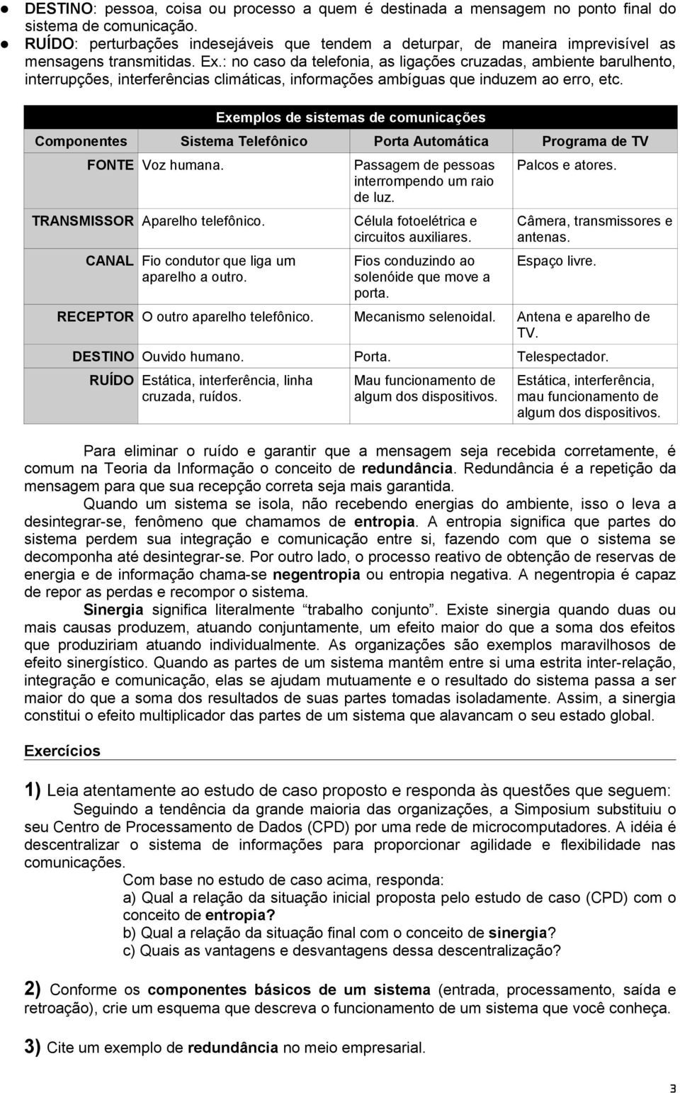 : no caso da telefonia, as ligações cruzadas, ambiente barulhento, interrupções, interferências climáticas, informações ambíguas que induzem ao erro, etc.