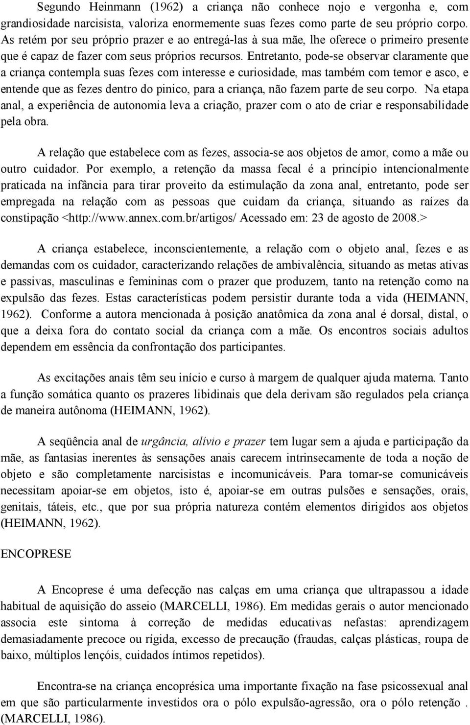 Entretanto, pode-se observar claramente que a criança contempla suas fezes com interesse e curiosidade, mas também com temor e asco, e entende que as fezes dentro do pinico, para a criança, não fazem