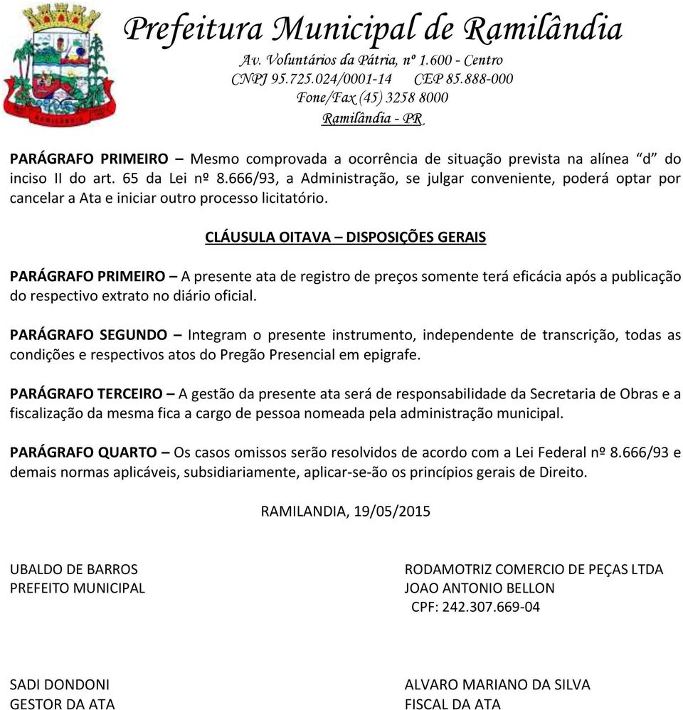 CLÁUSULA OITAVA DISPOSIÇÕES GERAIS PARÁGRAFO PRIMEIRO A presente ata de registro de preços somente terá eficácia após a publicação do respectivo extrato no diário oficial.