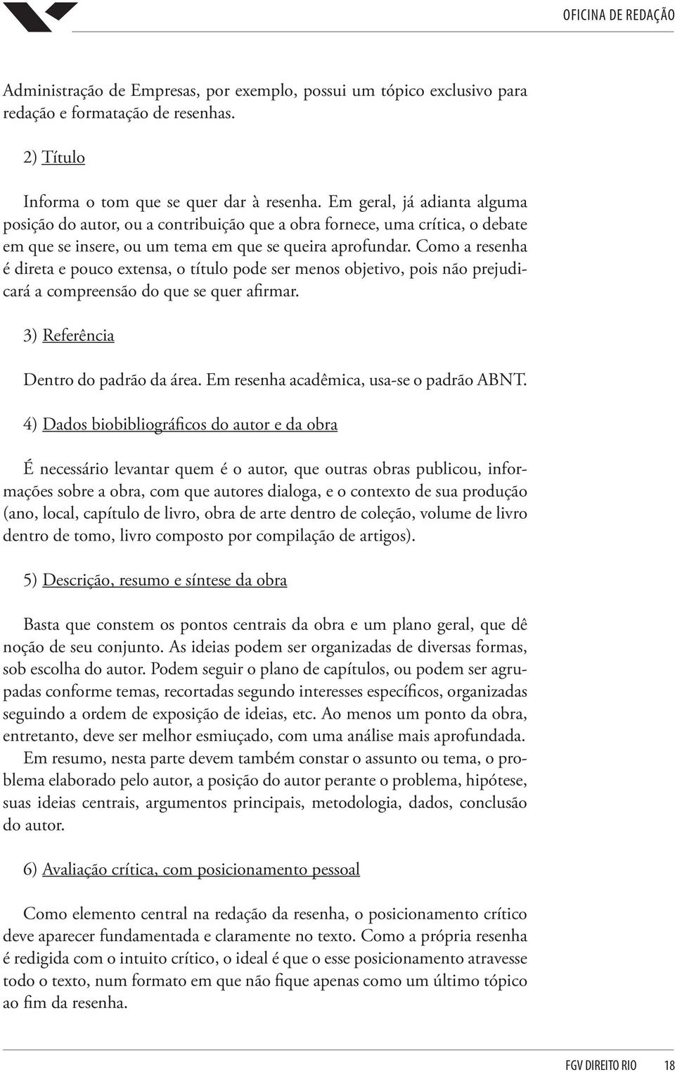 Como a resenha é direta e pouco extensa, o título pode ser menos objetivo, pois não prejudicará a compreensão do que se quer afirmar. 3) Referência Dentro do padrão da área.