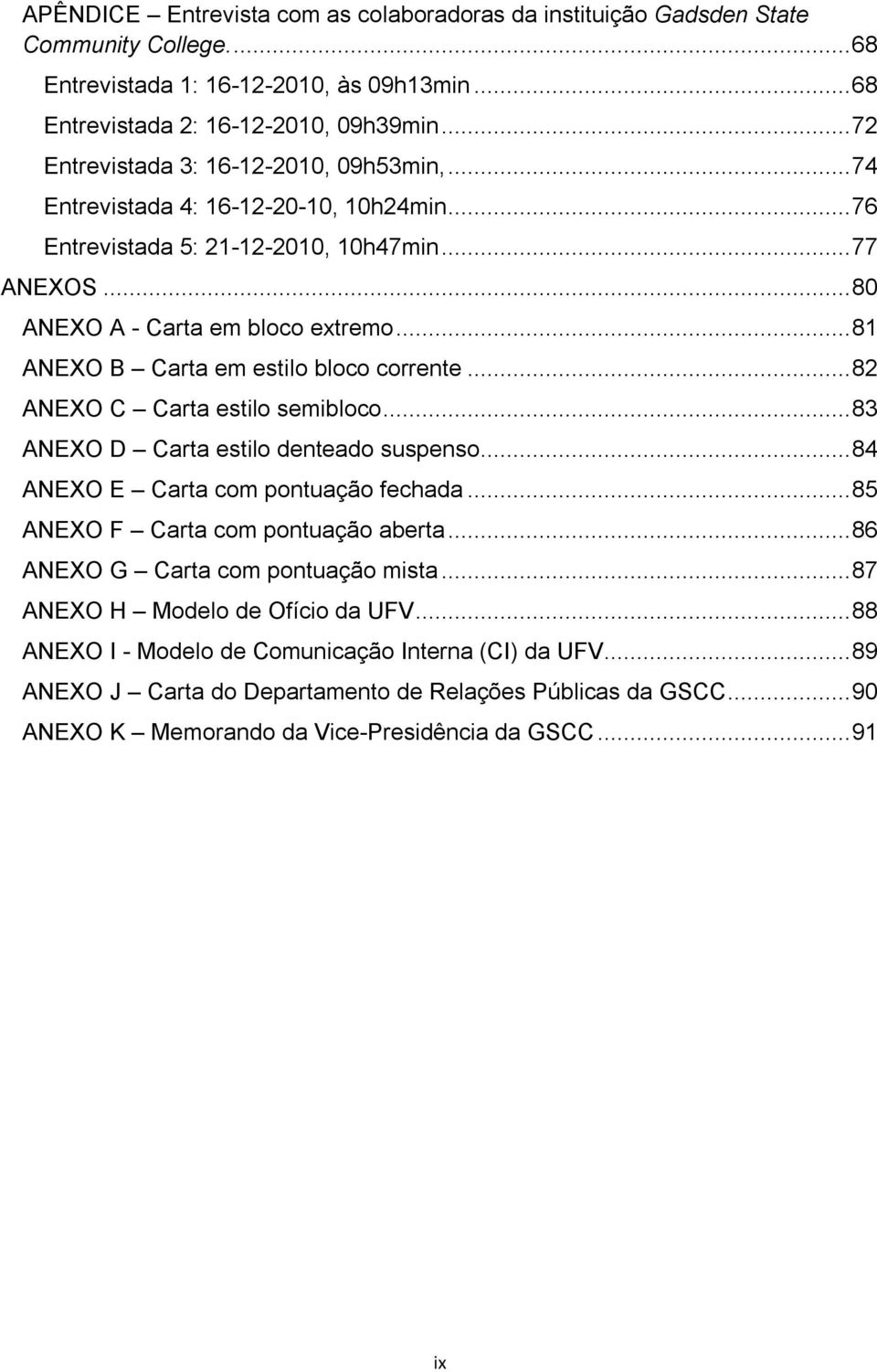 .. 81 ANEXO B Carta em estilo bloco corrente... 82 ANEXO C Carta estilo semibloco... 83 ANEXO D Carta estilo denteado suspenso... 84 ANEXO E Carta com pontuação fechada.