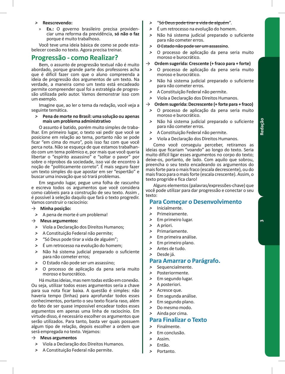 Bem, o assunto de progressão textual não é muito abordado, porque grande parte dos professores acha que é difícil fazer com que o aluno compreenda a ideia de progressão dos argumentos de um texto.