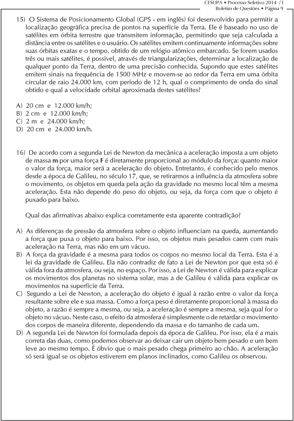 Os satélites emitem continuamente informações sobre suas órbitas exatas e o tempo, obtido de um relógio atômico embarcado.