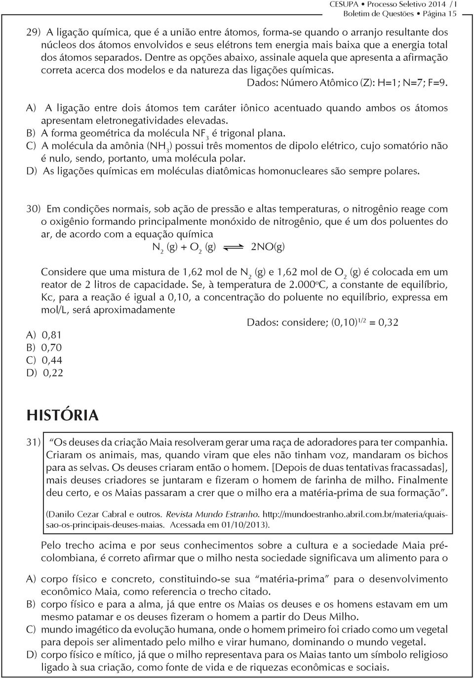 Dados: Número Atômico (Z): H=1; N=7; F=9. A) A ligação entre dois átomos tem caráter iônico acentuado quando ambos os átomos apresentam eletronegatividades elevadas.