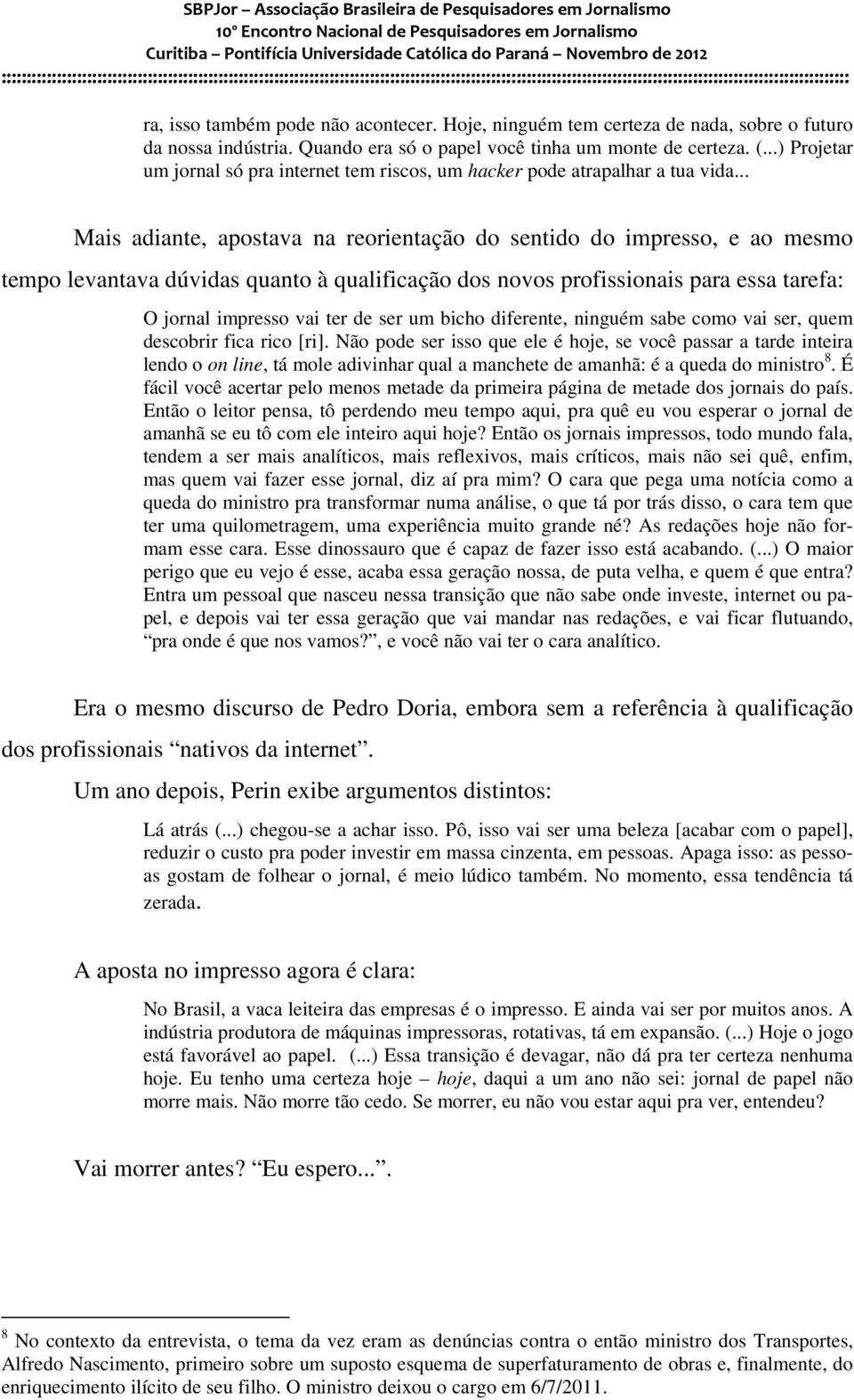 .. Mais adiante, apostava na reorientação do sentido do impresso, e ao mesmo tempo levantava dúvidas quanto à qualificação dos novos profissionais para essa tarefa: O jornal impresso vai ter de ser