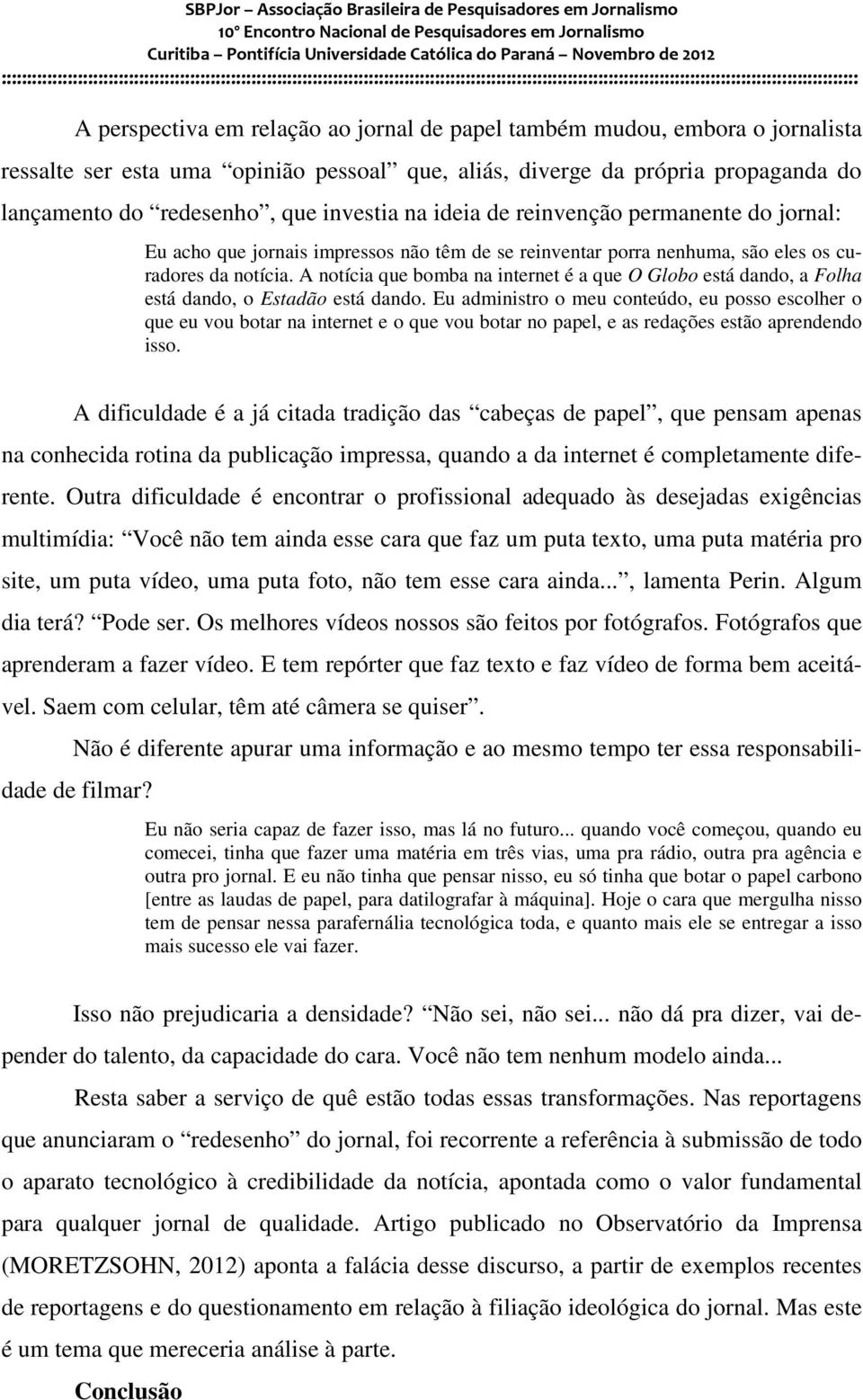 A notícia que bomba na internet é a que O Globo está dando, a Folha está dando, o Estadão está dando.