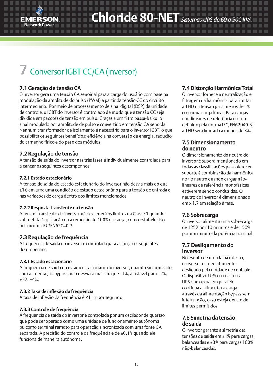 Por meio de processamento de sinal digital (DSP) da unidade de controle, o IGBT do inversor é controlado de modo que a tensão CC seja dividida em pacotes de tensão em pulso.