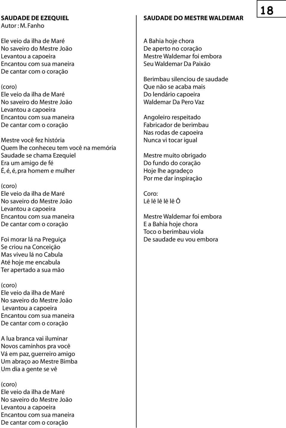 Encantou com sua maneira De cantar com o coração Mestre você fez história Quem lhe conheceu tem você na memória Saudade se chama Ezequiel Era um amigo de fé É, é, é, pra homem e mulher () Ele veio da