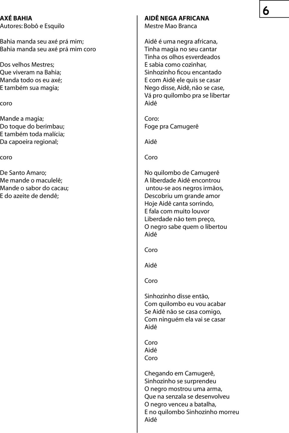 africana, Tinha magia no seu cantar Tinha os olhos esverdeados E sabia como cozinhar, Sinhozinho ficou encantado E com Aidê ele quis se casar Nego disse, Aidê, não se case, Vá pro quilombo pra se