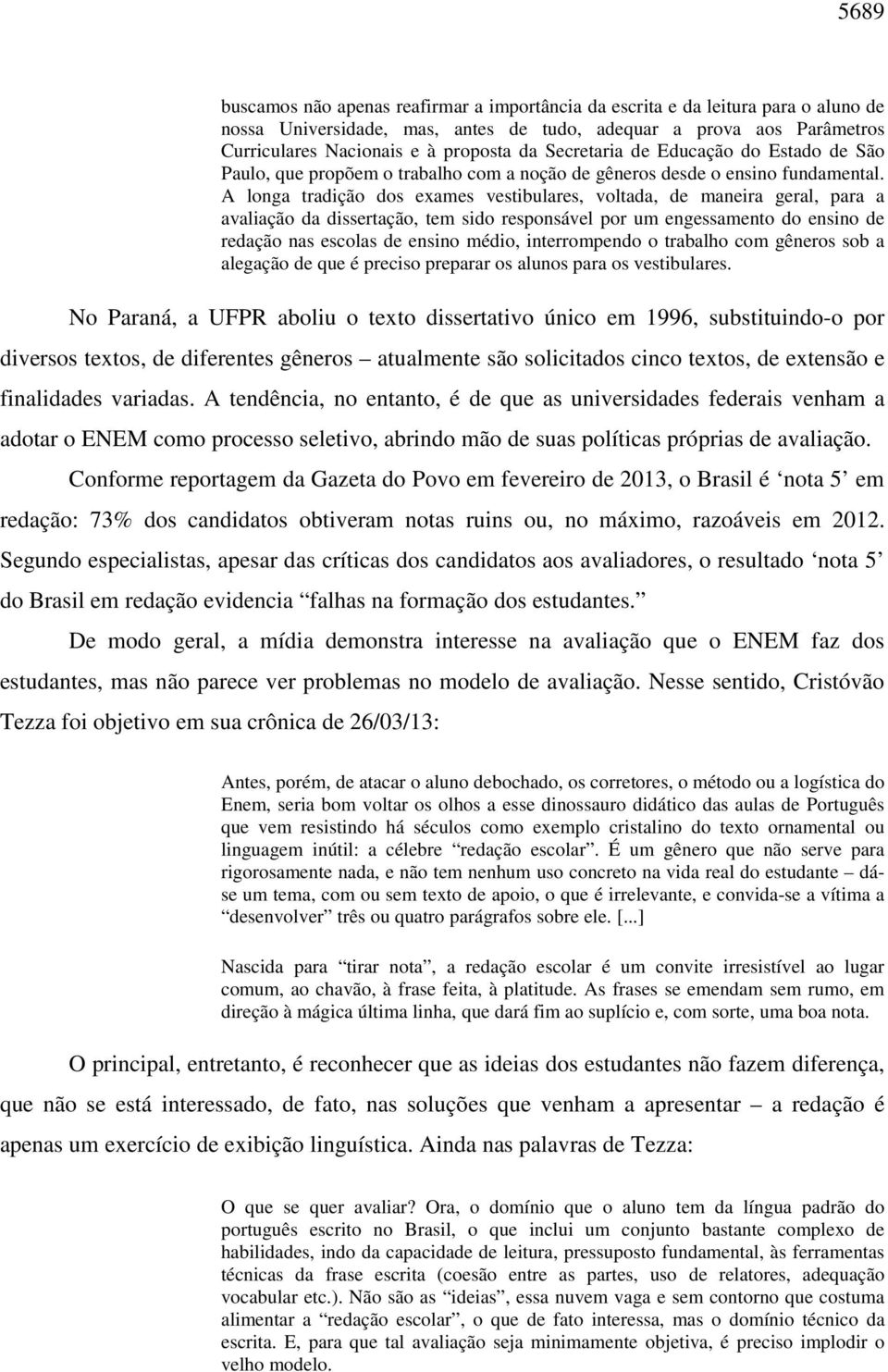 A longa tradição dos exames vestibulares, voltada, de maneira geral, para a avaliação da dissertação, tem sido responsável por um engessamento do ensino de redação nas escolas de ensino médio,