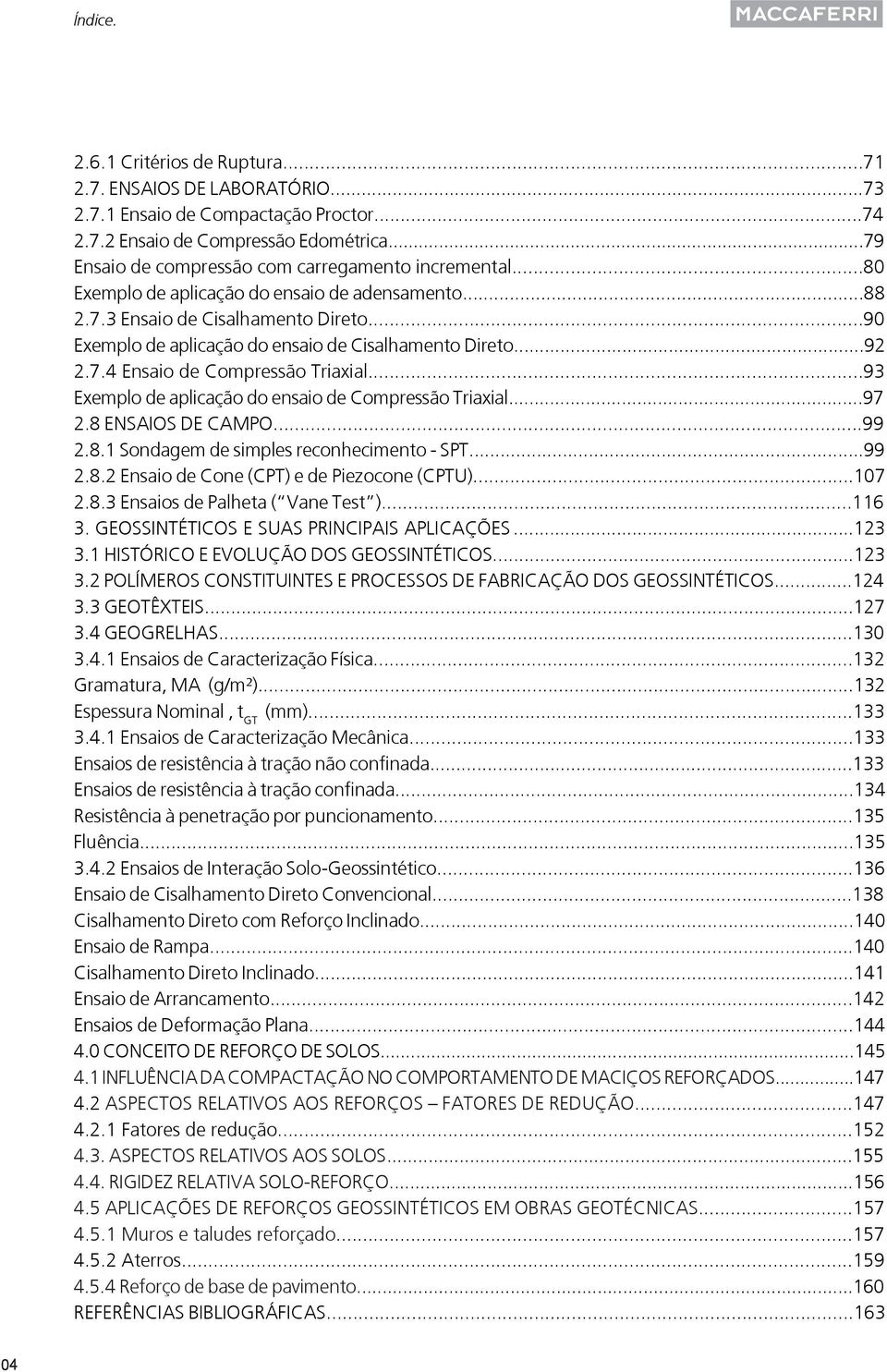 ..90 Exemplo de aplicação do ensaio de Cisalhamento Direto...92 2.7.4 Ensaio de Compressão Triaxial...93 Exemplo de aplicação do ensaio de Compressão Triaxial...97 2.8 