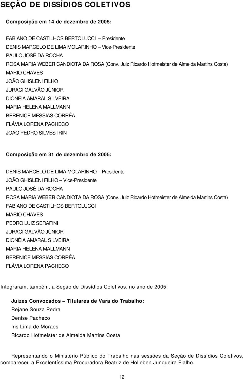 Juiz Ricardo Hofmeister de Almeida Martins Costa) MARIO CHAVES JOÃO GHISLENI FILHO JURACI GALVÃO JÚNIOR DIONÉIA AMARAL SILVEIRA MARIA HELENA MALLMANN BERENICE MESSIAS CORRÊA FLÁVIA LORENA PACHECO