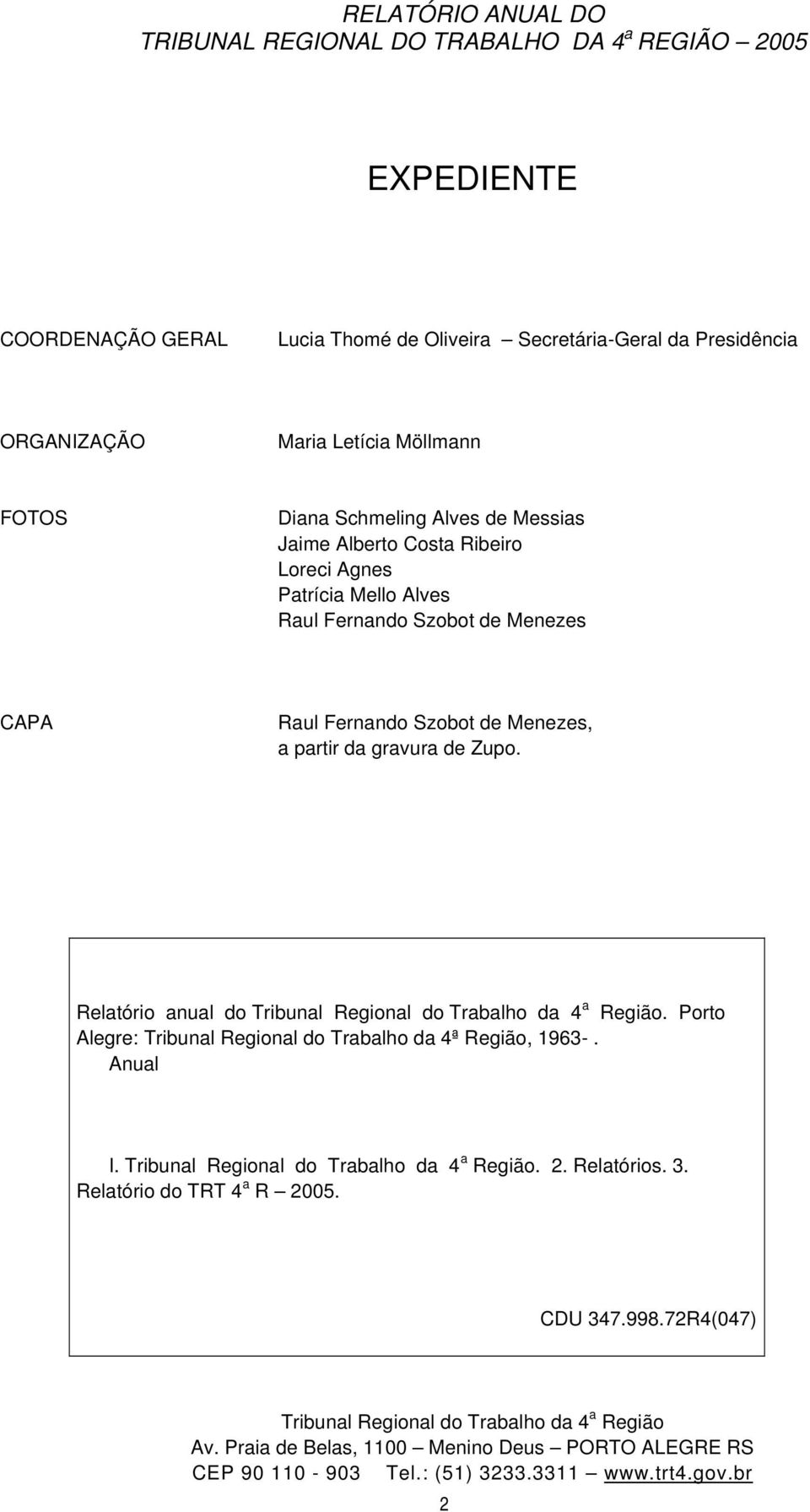 Relatório anual do Tribunal Regional do Trabalho da 4 a Região. Porto Alegre: Tribunal Regional do Trabalho da 4ª Região, 1963-. Anual I. Tribunal Regional do Trabalho da 4 a Região. 2. Relatórios.