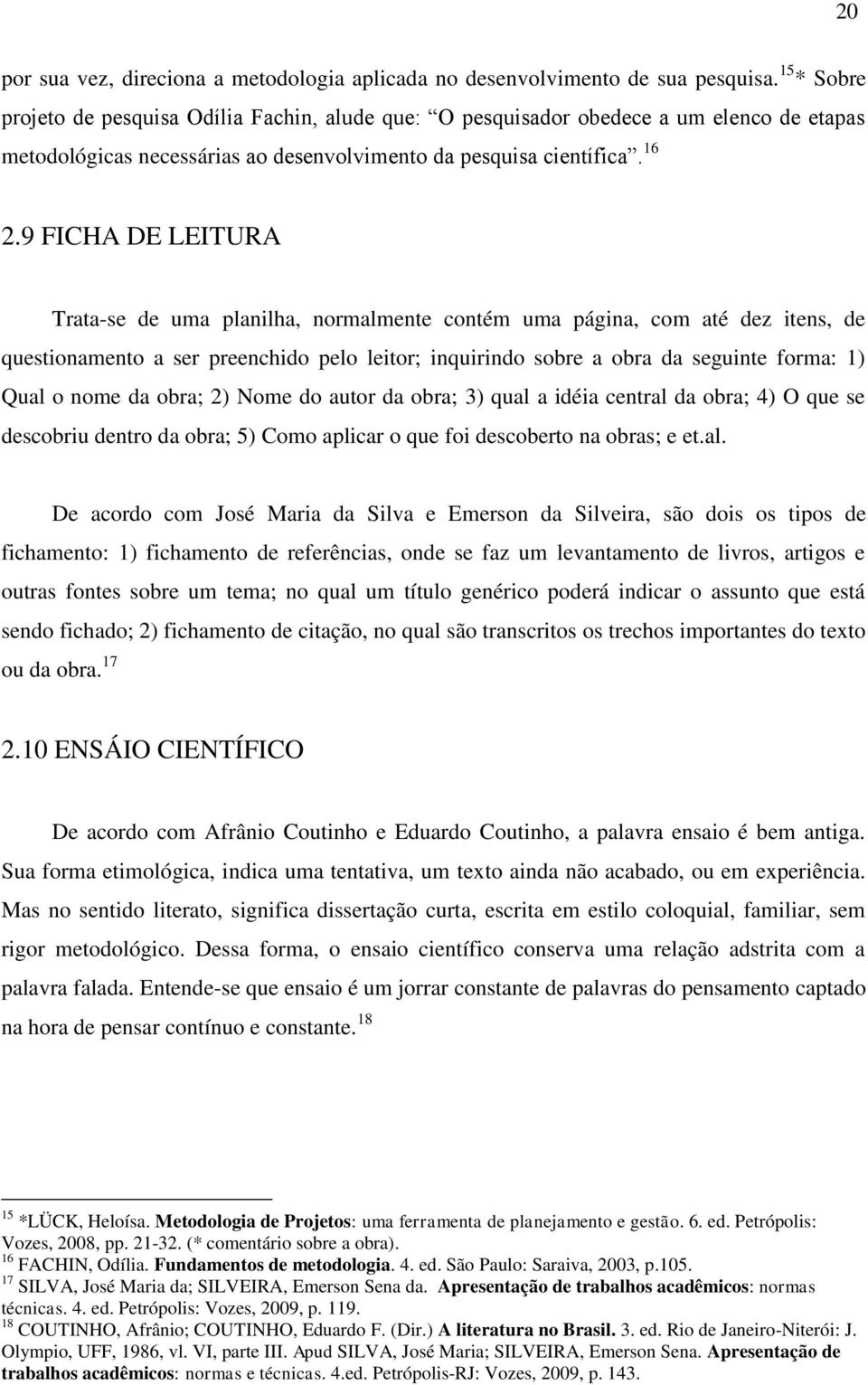 9 FICHA DE LEITURA Trata-se de uma planilha, normalmente contém uma página, com até dez itens, de questionamento a ser preenchido pelo leitor; inquirindo sobre a obra da seguinte forma: 1) Qual o