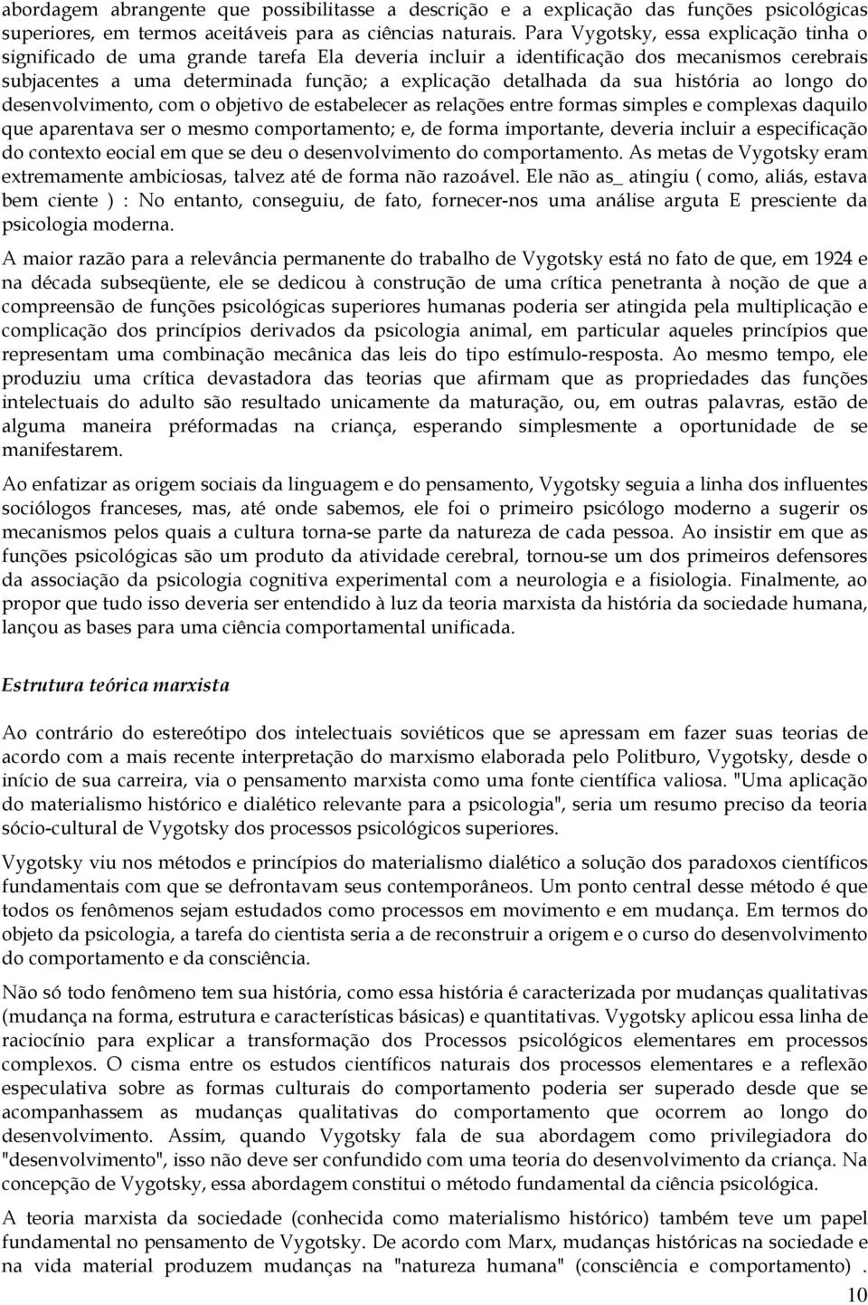 sua história ao longo do desenvolvimento, com o objetivo de estabelecer as relações entre formas simples e complexas daquilo que aparentava ser o mesmo comportamento; e, de forma importante, deveria