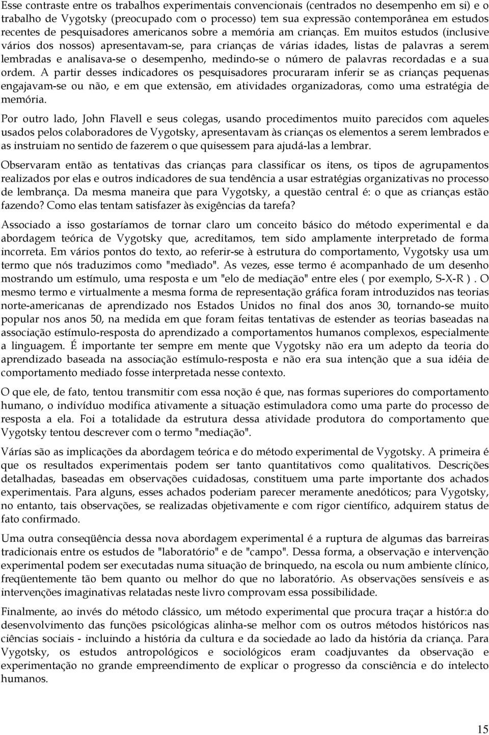 Em muitos estudos (inclusive vários dos nossos) apresentavam-se, para crianças de várias idades, listas de palavras a serem lembradas e analisava-se o desempenho, medindo-se o número de palavras